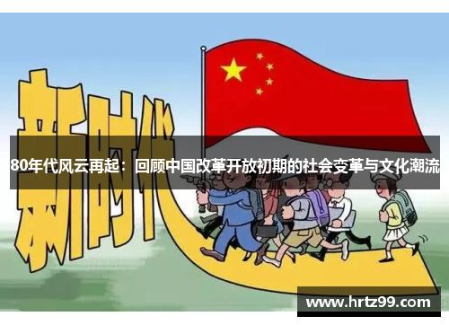 80年代风云再起：回顾中国改革开放初期的社会变革与文化潮流