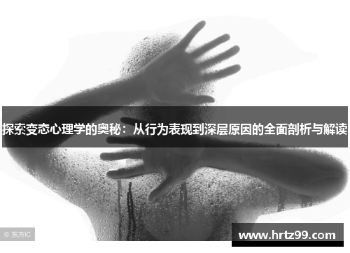 探索变态心理学的奥秘：从行为表现到深层原因的全面剖析与解读